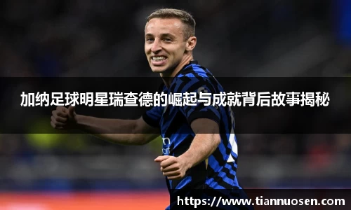 加纳足球明星瑞查德的崛起与成就背后故事揭秘