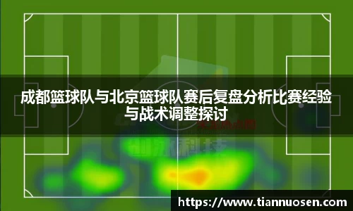 成都篮球队与北京篮球队赛后复盘分析比赛经验与战术调整探讨
