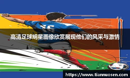 高清足球明星画像欣赏展现他们的风采与激情